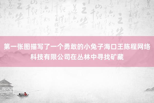 第一张图描写了一个勇敢的小兔子海口王陈程网络科技有限公司在丛林中寻找矿藏